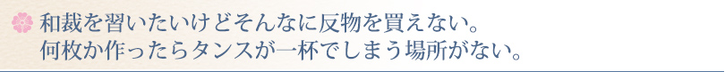 和裁を習いたいけどそんなに反物を買えない。何枚か作ったらタンスが一杯でしまう場所がない。