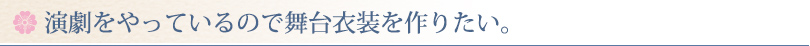 演劇をやっているので舞台衣装を作りたい。